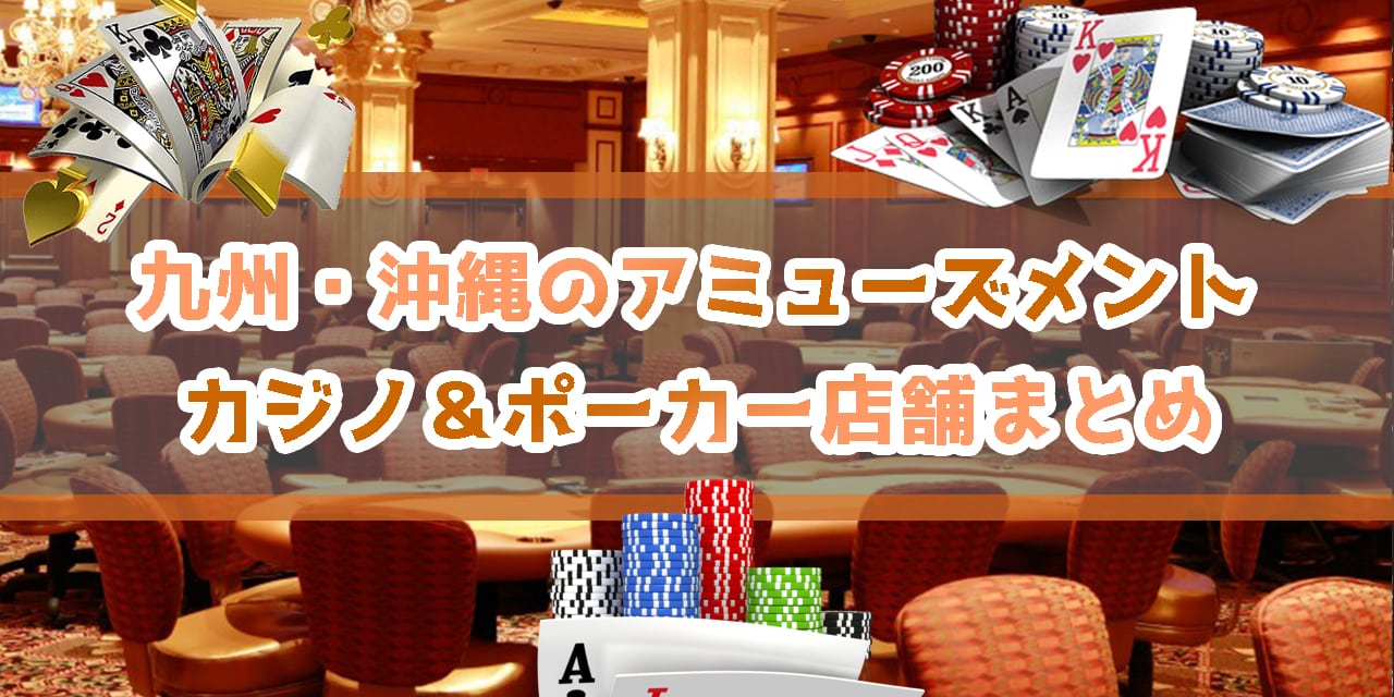 福岡含む九州・沖縄のアミューズメントカジノ＆ポーカー店舗まとめ